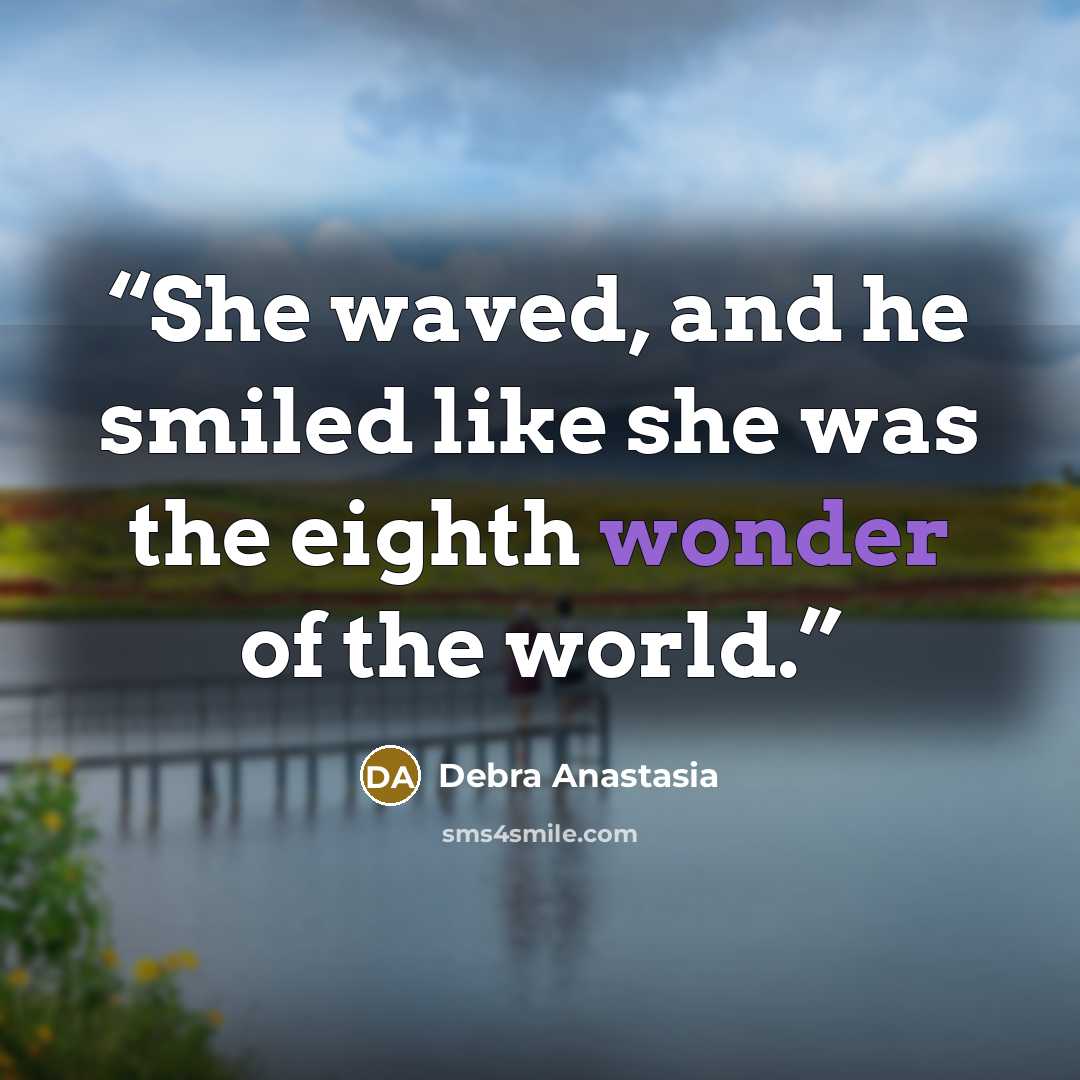 “She waved, and he smiled like she was the eighth wonder of the world.” quote by Debra Anastasia