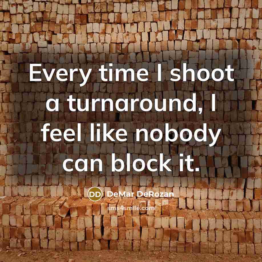 “Every time I shoot a turnaround, I feel like nobody can block it.” quote by DeMar DeRozan