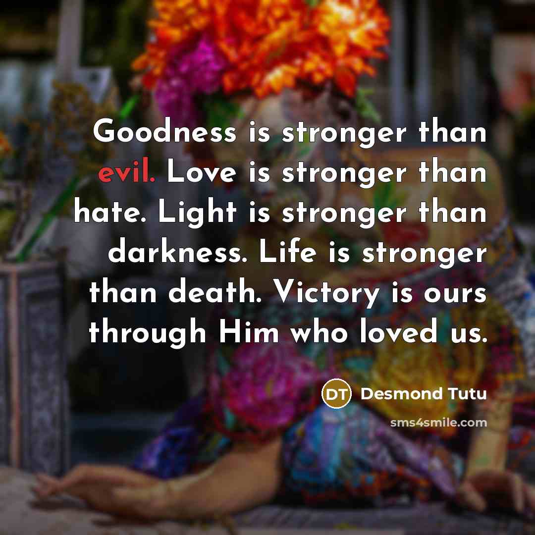 “Goodness is stronger than evil. Love is stronger than hate.…” quote by Desmond Tutu