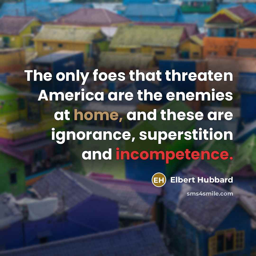 “The only foes that threaten America are the enemies at…” quote by Elbert Hubbard