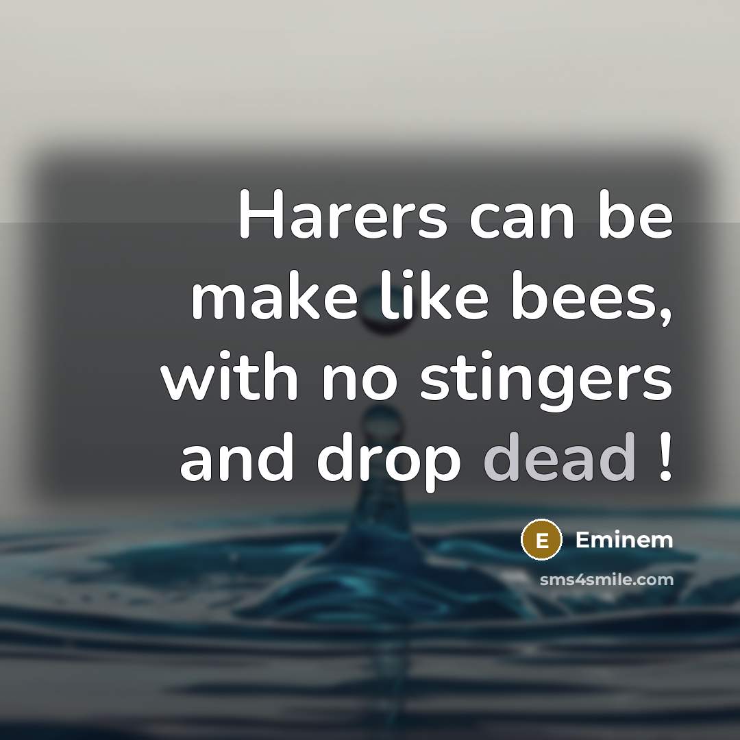 “Harers can be make like bees, with no stingers and…” quote by Eminem