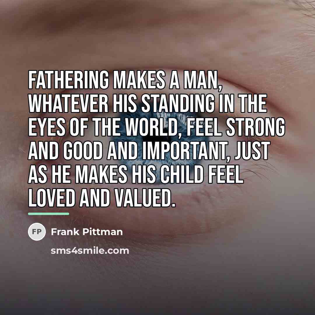 “Fathering makes a man, whatever his standing in the eyes…” quote by Frank Pittman