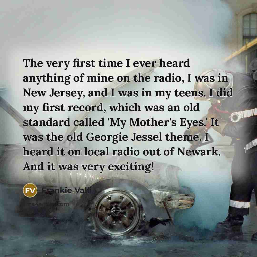 “The very first time I ever heard anything of mine…” quote by Frankie Valli