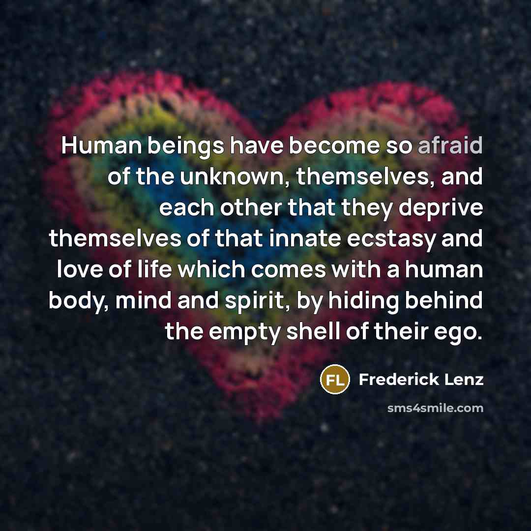 “Human beings have become so afraid of the unknown, themselves,…” quote by Frederick Lenz