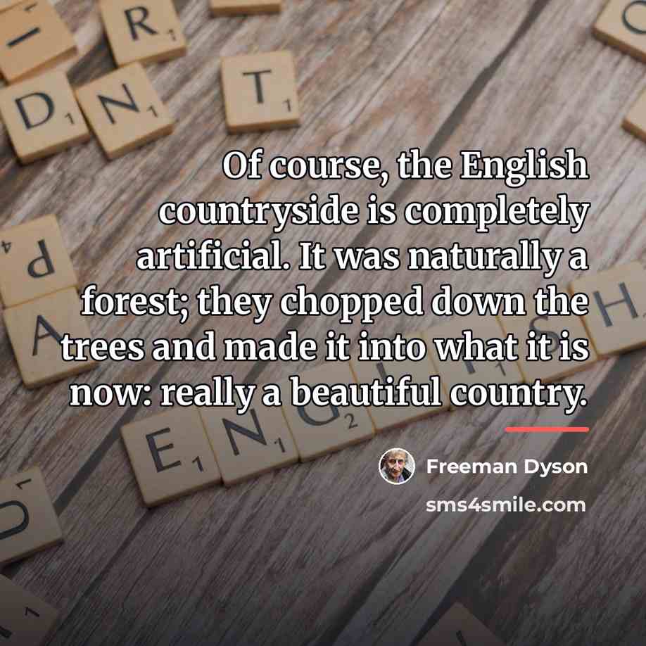 “Of course, the English countryside is completely artificial. It was…” quote by Freeman Dyson