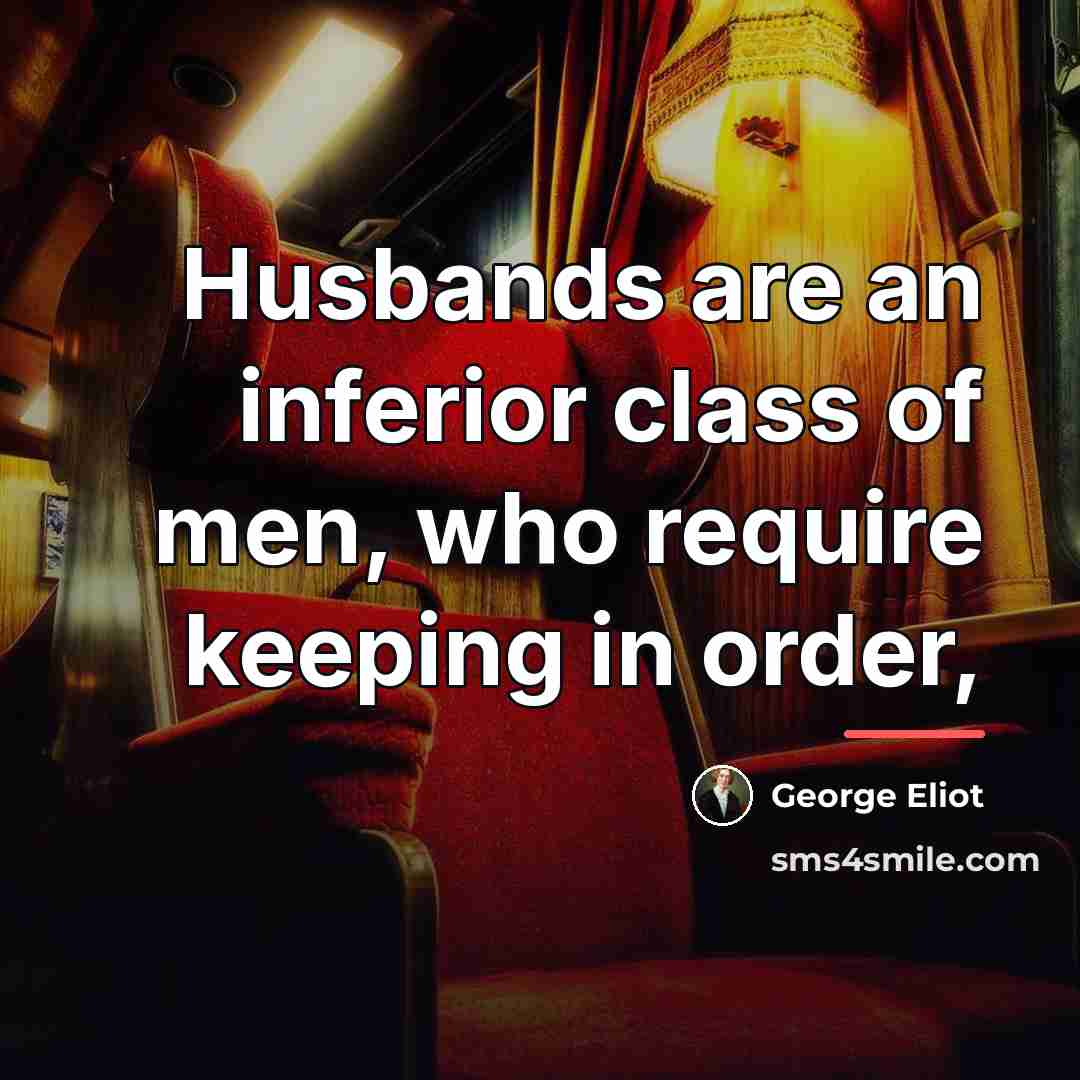 “Husbands are an inferior class of men, who require keeping…” quote by George Eliot