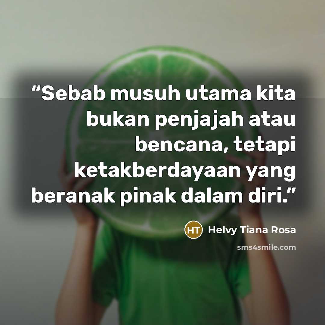“Sebab musuh utama kita bukan penjajah atau bencana, tetapi ketakberdayaan yang beranak pinak dalam diri.” quote by Helvy Tiana Rosa