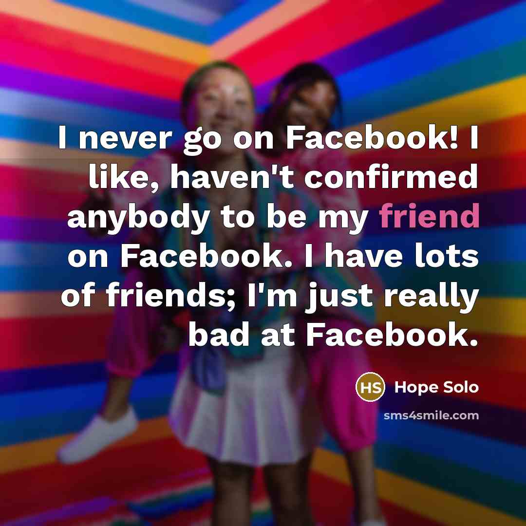 “I never go on Facebook! I like, haven't confirmed anybody…” quote by Hope Solo