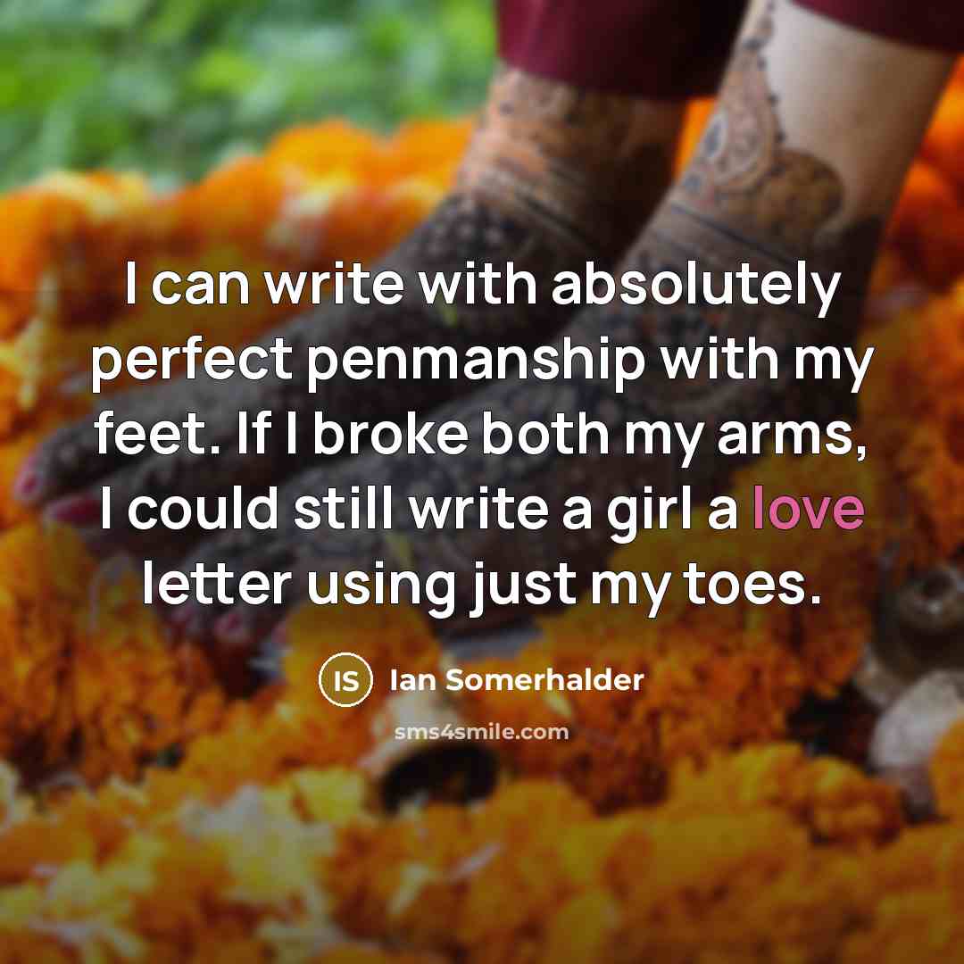 “I can write with absolutely perfect penmanship with my feet.…” quote by Ian Somerhalder