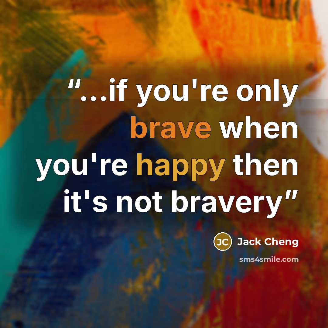 “...if you're only brave when you're happy then it's not bravery” quote by Jack Cheng
