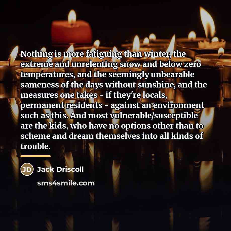 “Nothing is more fatiguing than winter, the extreme and unrelenting…” quote by Jack Driscoll