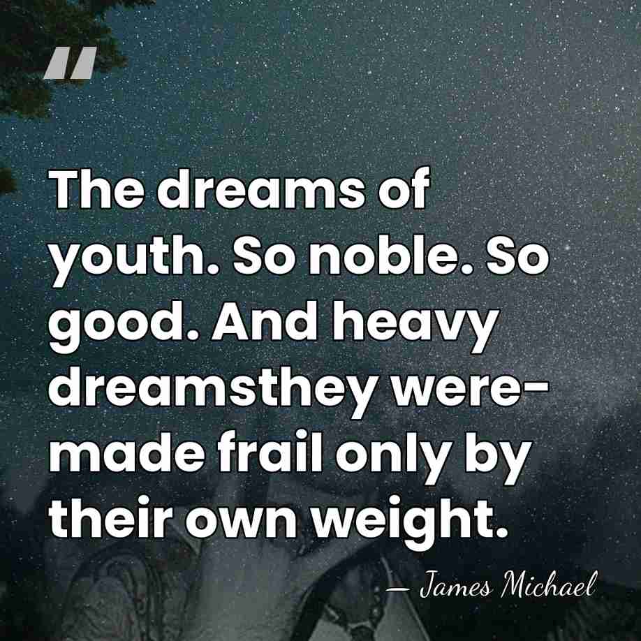 The dreams of youth. So noble. So good. And heavy dreamsthey were-&hellip; - James Michael