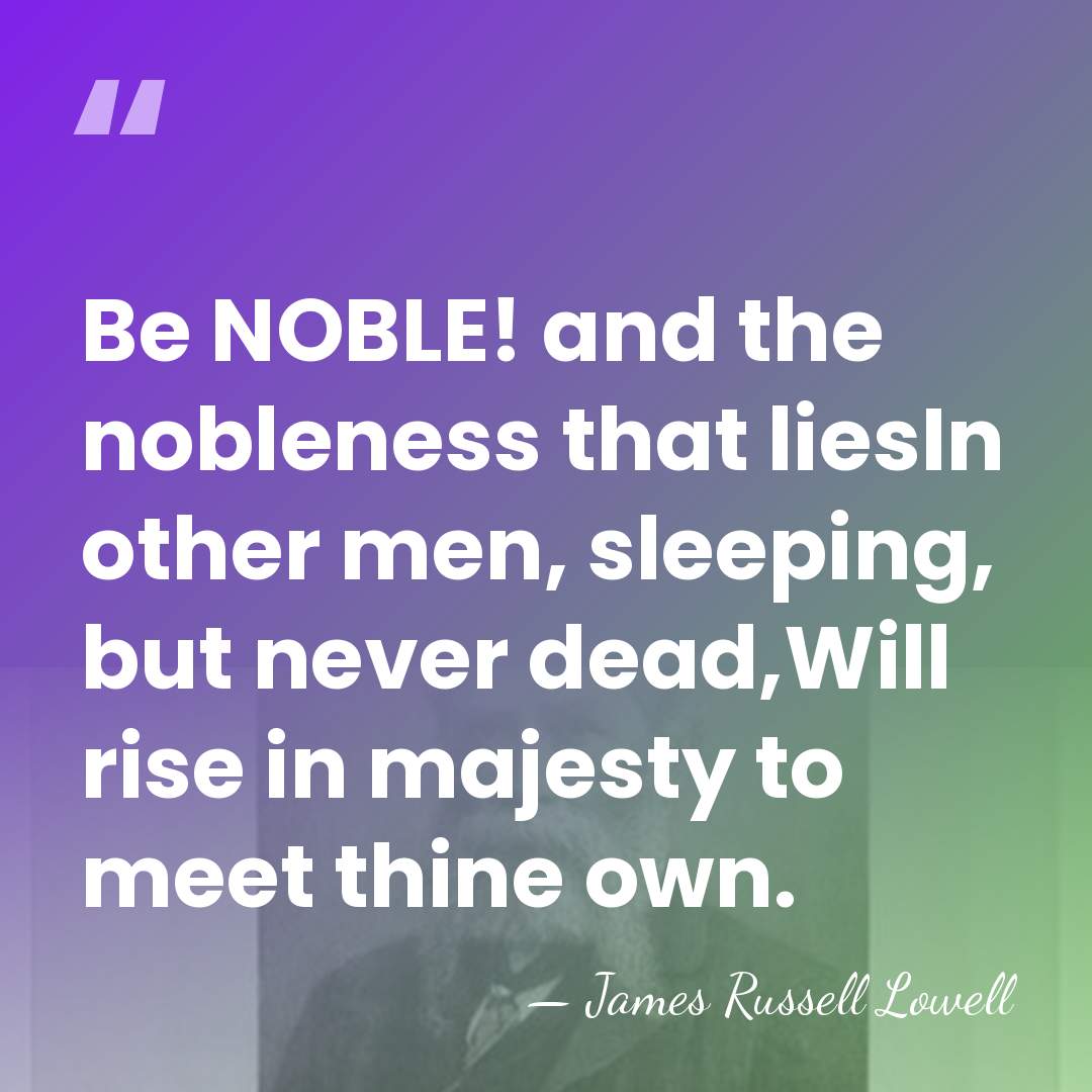 Be NOBLE! and the nobleness that liesIn other men, sleeping, but never&hellip; - James Russell Lowell