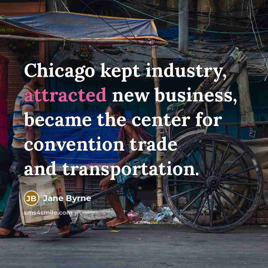 “Chicago kept industry, attracted new business, became the center for…” quote by Jane Byrne