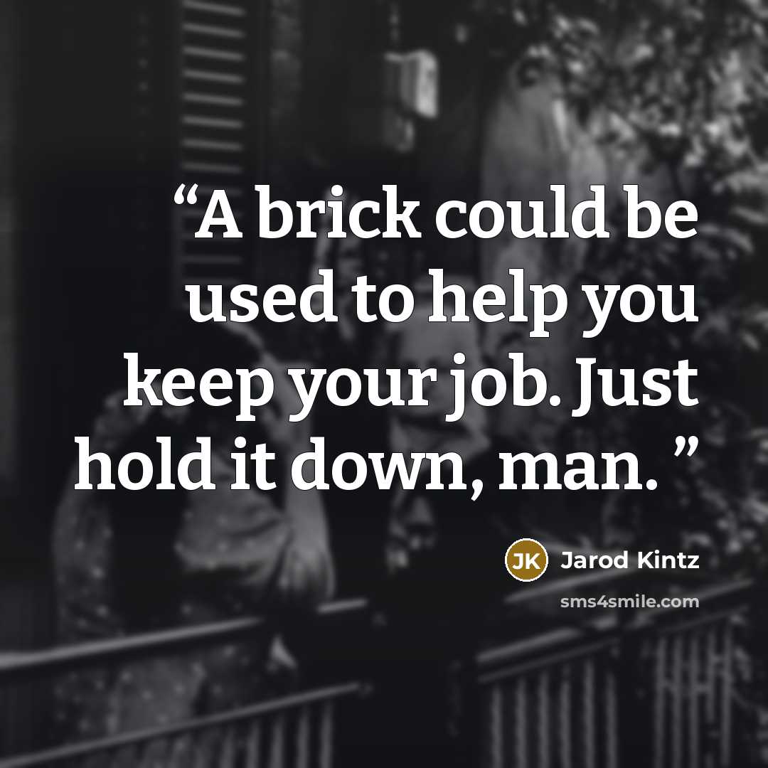 “A brick could be used to help you keep your job. Just hold it down, man.” quote by Jarod Kintz