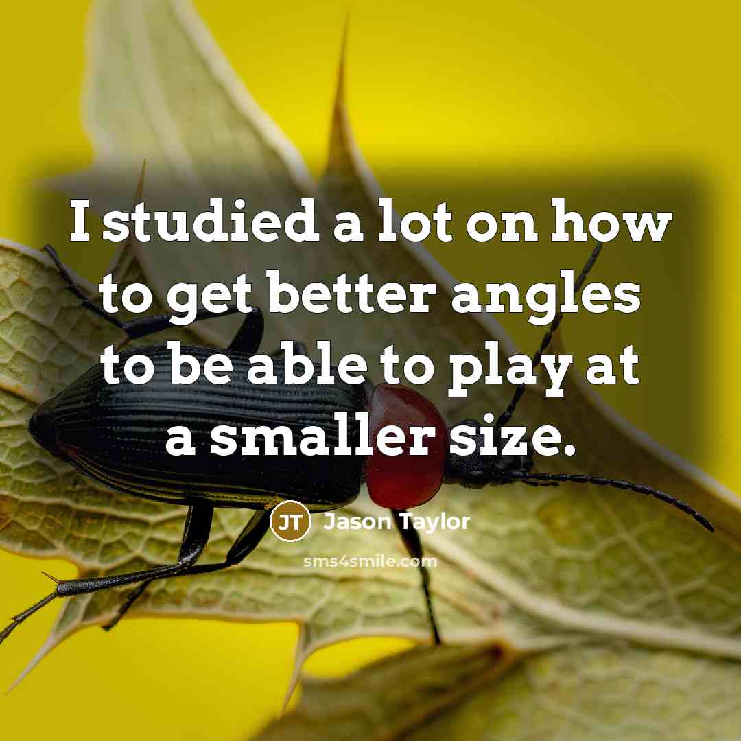 “I studied a lot on how to get better angles…” quote by Jason Taylor