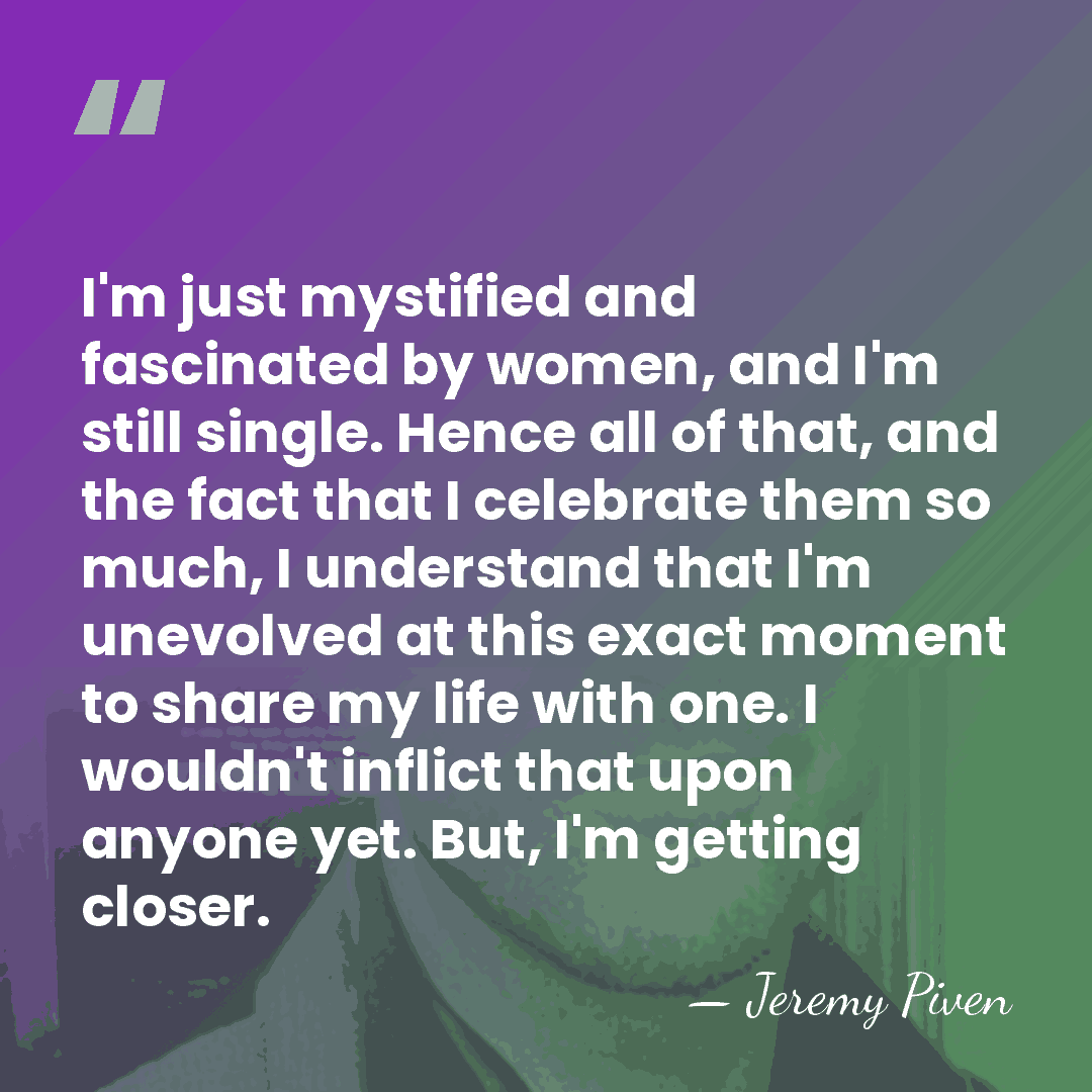 I'm just mystified and fascinated by women, and I'm still single. Hence&hellip; - Jeremy Piven