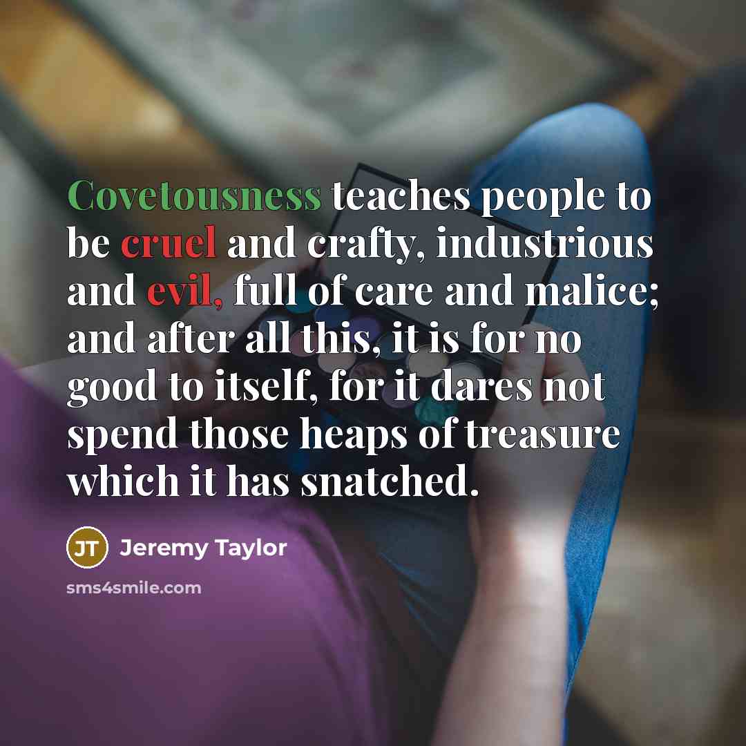 “Covetousness teaches people to be cruel and crafty, industrious and…” quote by Jeremy Taylor