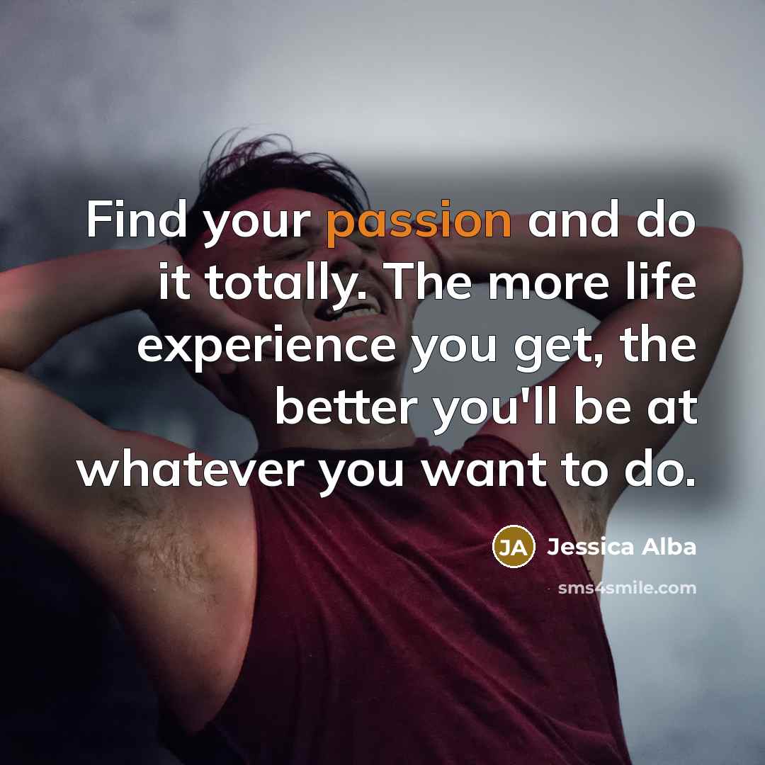 “Find your passion and do it totally. The more life…” quote by Jessica Alba