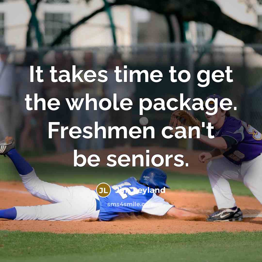 “It takes time to get the whole package. Freshmen can't…” quote by Jim Leyland