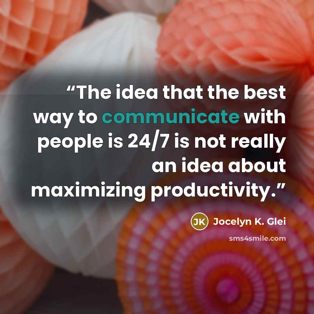 “The idea that the best way to communicate with people is 24/7 is not really an idea about maximizing productivity.” quote by Jocelyn K. Glei