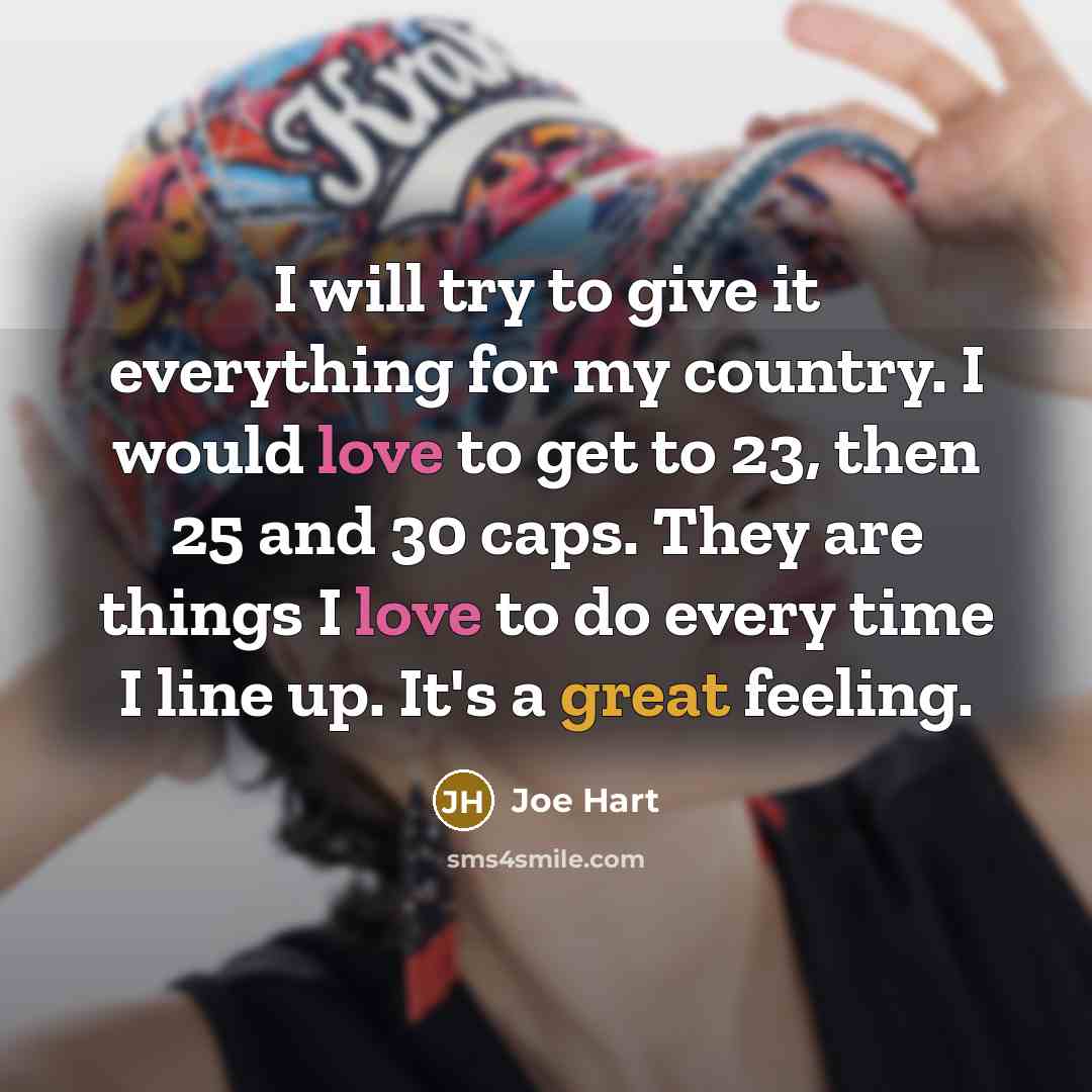 “I will try to give it everything for my country. I would love to get to 23, then 25 and 30 caps. They are things I love to do every time I line up. It's a great feeling.” quote by Joe Hart