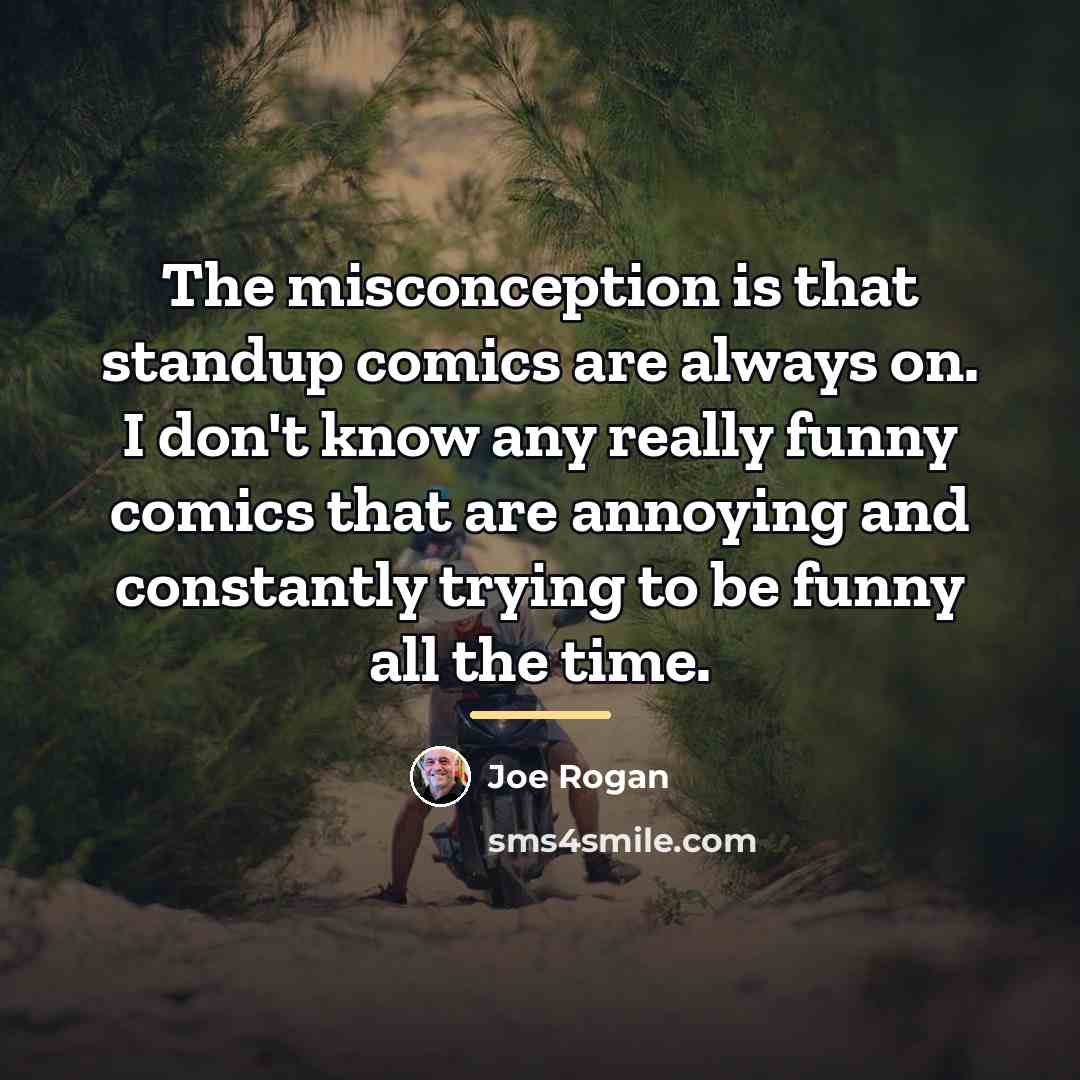 “The misconception is that standup comics are always on. I…” quote by Joe Rogan