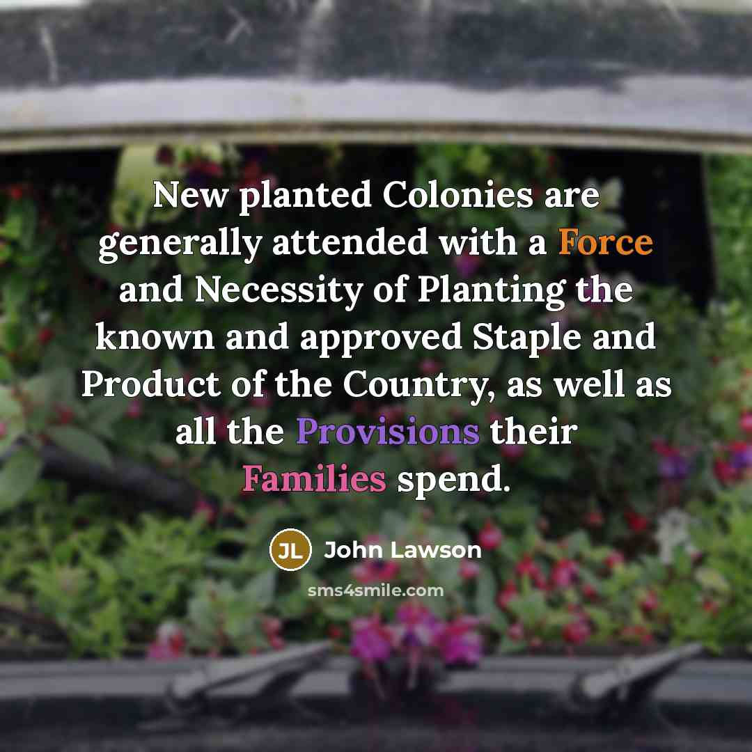 “New planted Colonies are generally attended with a Force and…” quote by John Lawson