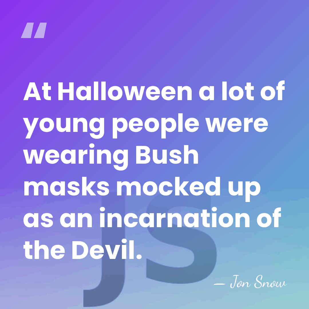 At Halloween a lot of young people were wearing Bush masks mocked&hellip; - Jon Snow