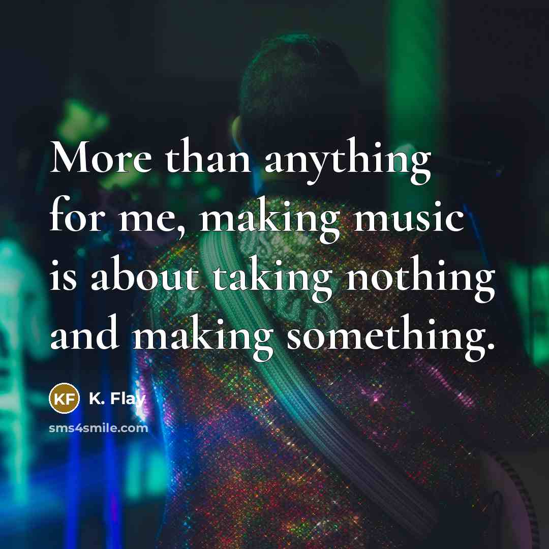 “More than anything for me, making music is about taking…” quote by K. Flay