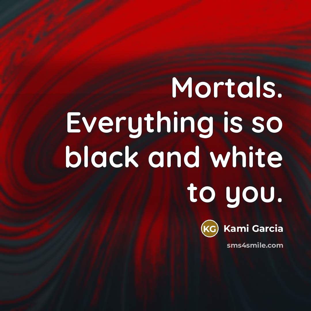 “Mortals. Everything is so black and white to you.…” quote by Kami Garcia