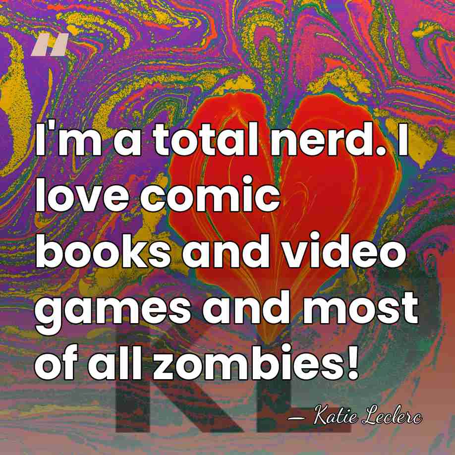 I'm a total nerd. I love comic books and video games and&hellip; - Katie Leclerc