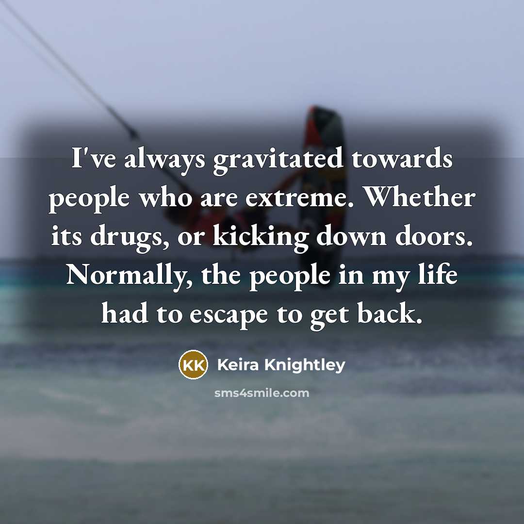 “I've always gravitated towards people who are extreme. Whether its…” quote by Keira Knightley