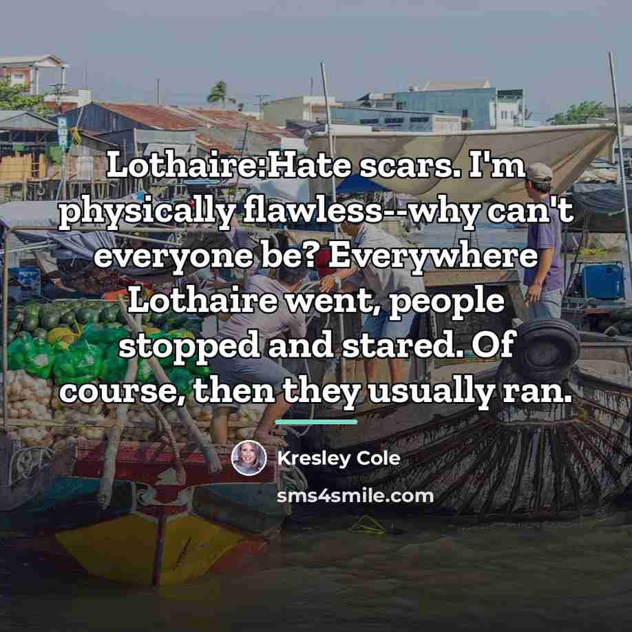“Lothaire:Hate scars. I'm physically flawless--why can't everyone be? Everywhere Lothaire…” quote by Kresley Cole