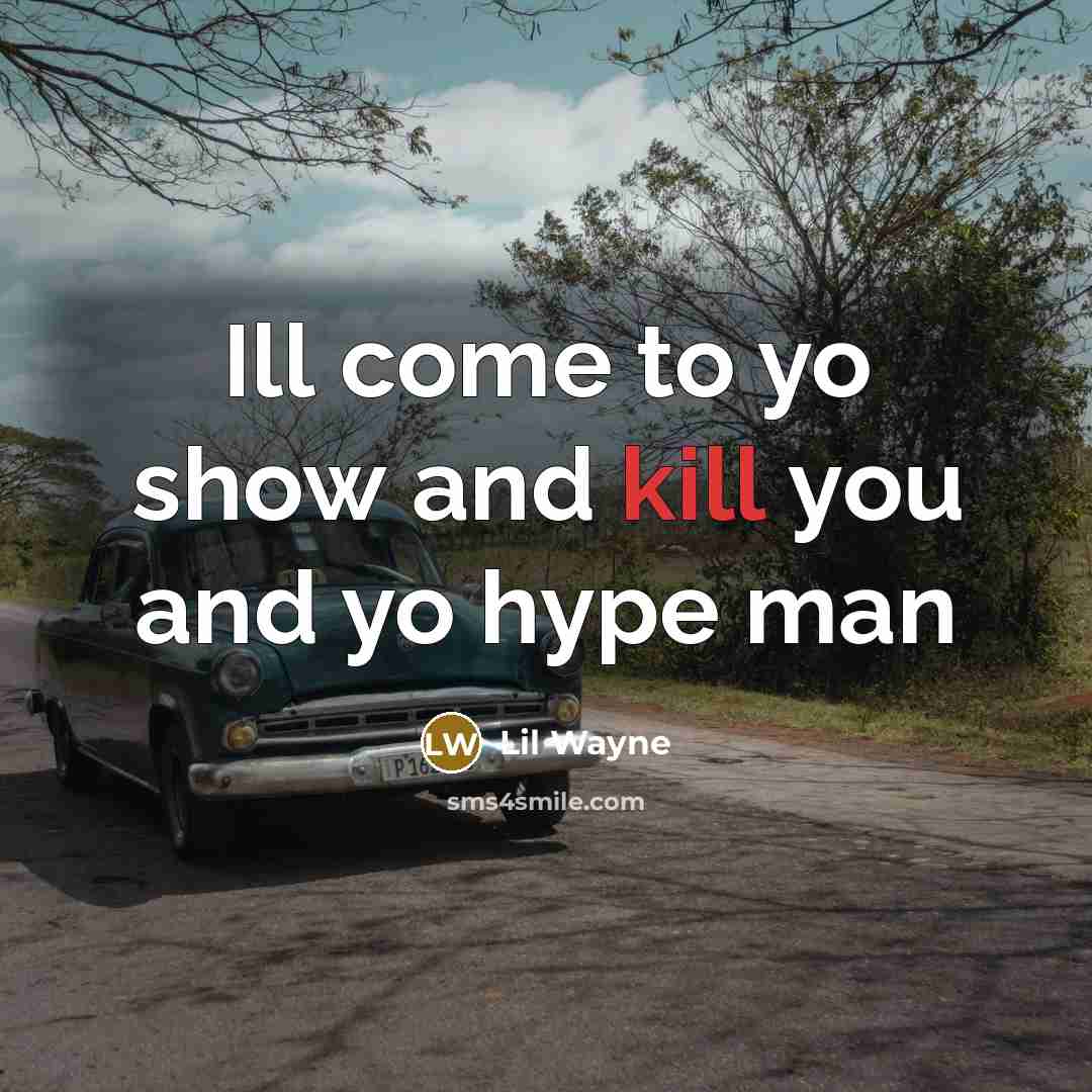 “Ill come to yo show and kill you and yo hype man” quote by Lil Wayne