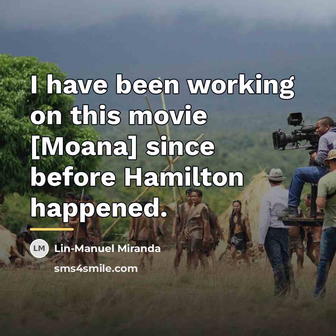 “I have been working on this movie [Moana] since before…” quote by Lin-Manuel Miranda