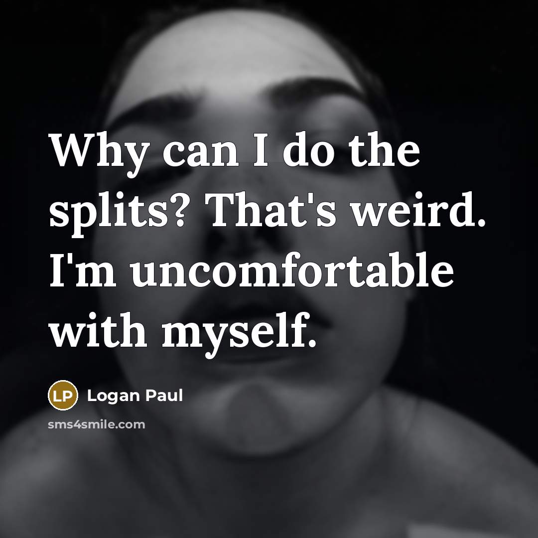 “Why can I do the splits? That's weird. I'm uncomfortable…” quote by Logan Paul