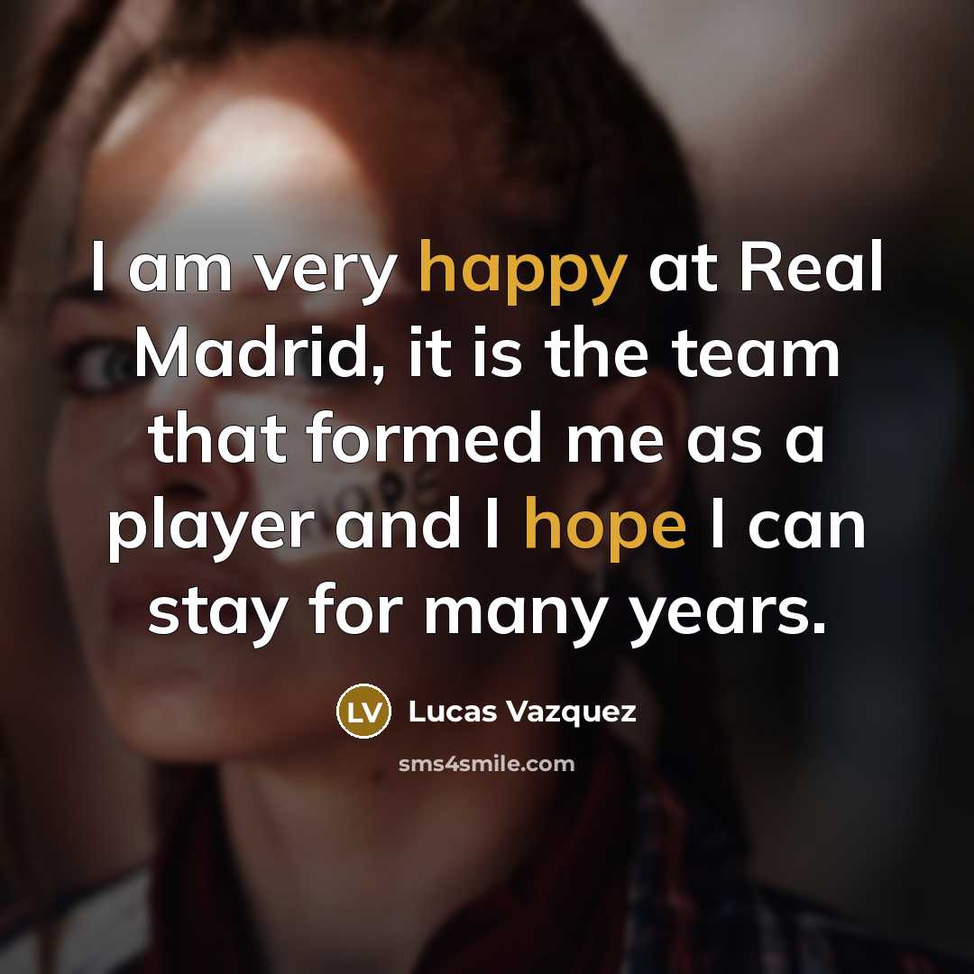 “I am very happy at Real Madrid, it is the team that formed me as a player and I hope I can stay for many years.” quote by Lucas Vazquez