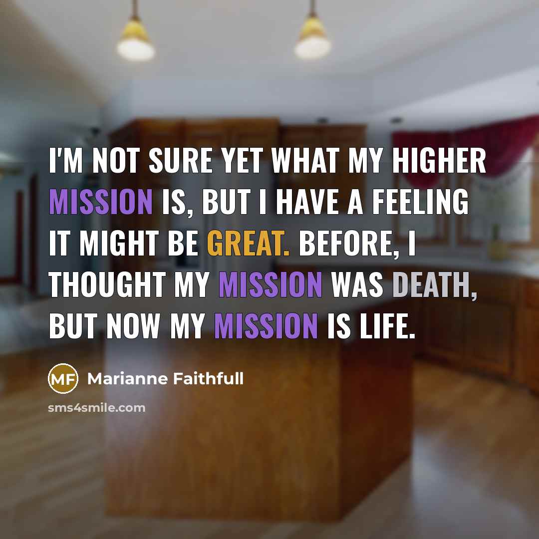 “I'm not sure yet what my higher mission is, but…” quote by Marianne Faithfull
