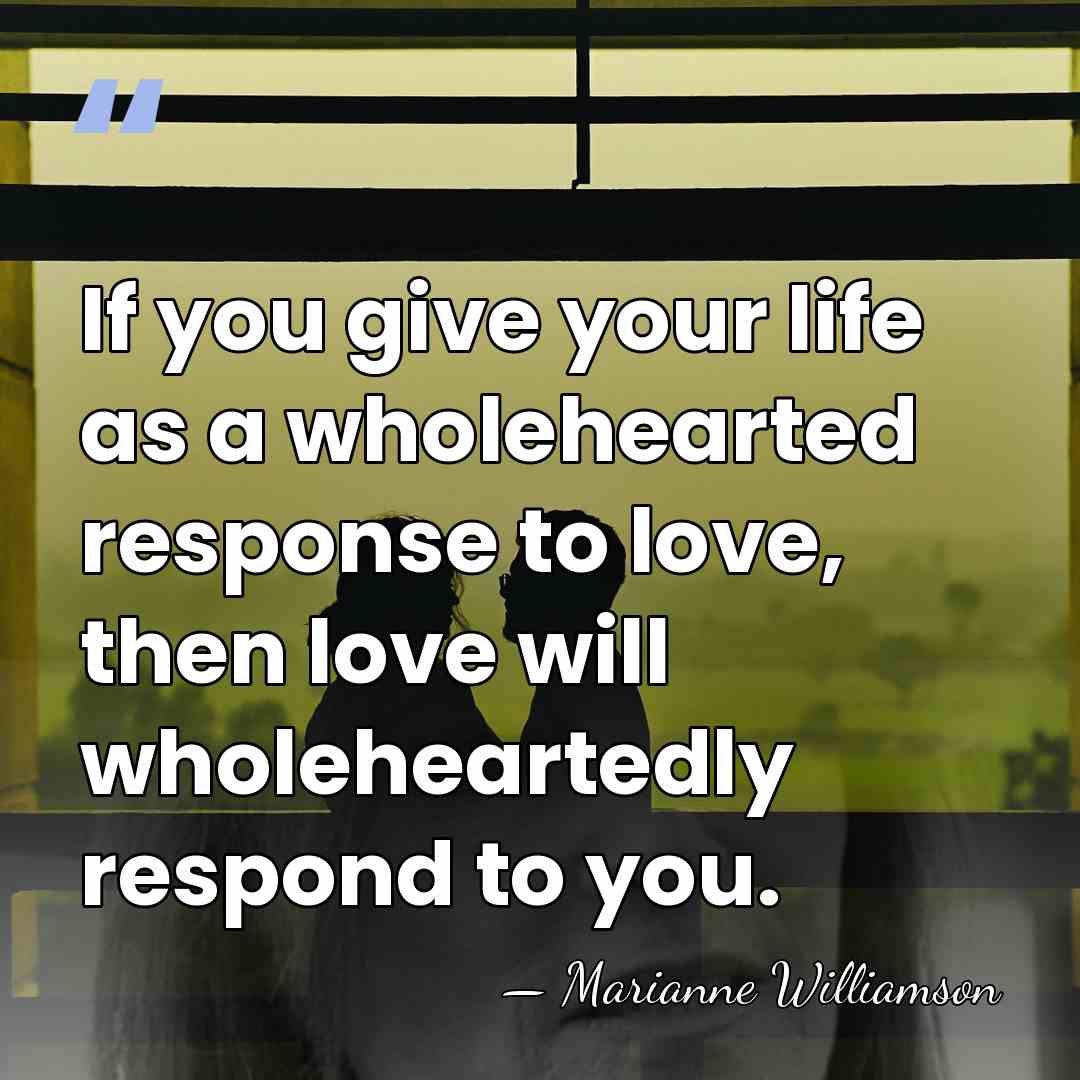 If you give your life as a wholehearted response to love, then&hellip; - Marianne Williamson