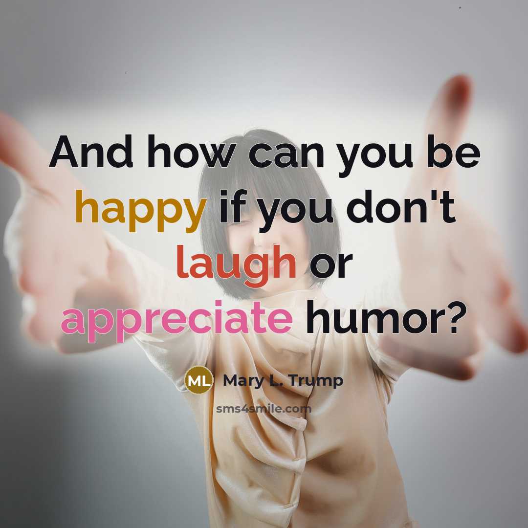 “And how can you be happy if you don't laugh…” quote by Mary L. Trump