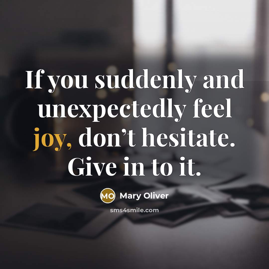 “If you suddenly and unexpectedly feel joy, don’t hesitate. Give…” quote by Mary Oliver