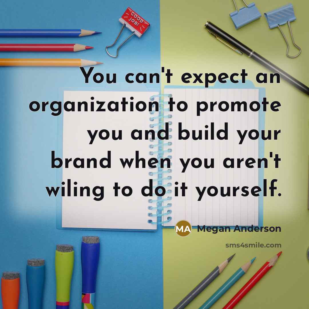 “You can't expect an organization to promote you and build…” quote by Megan Anderson