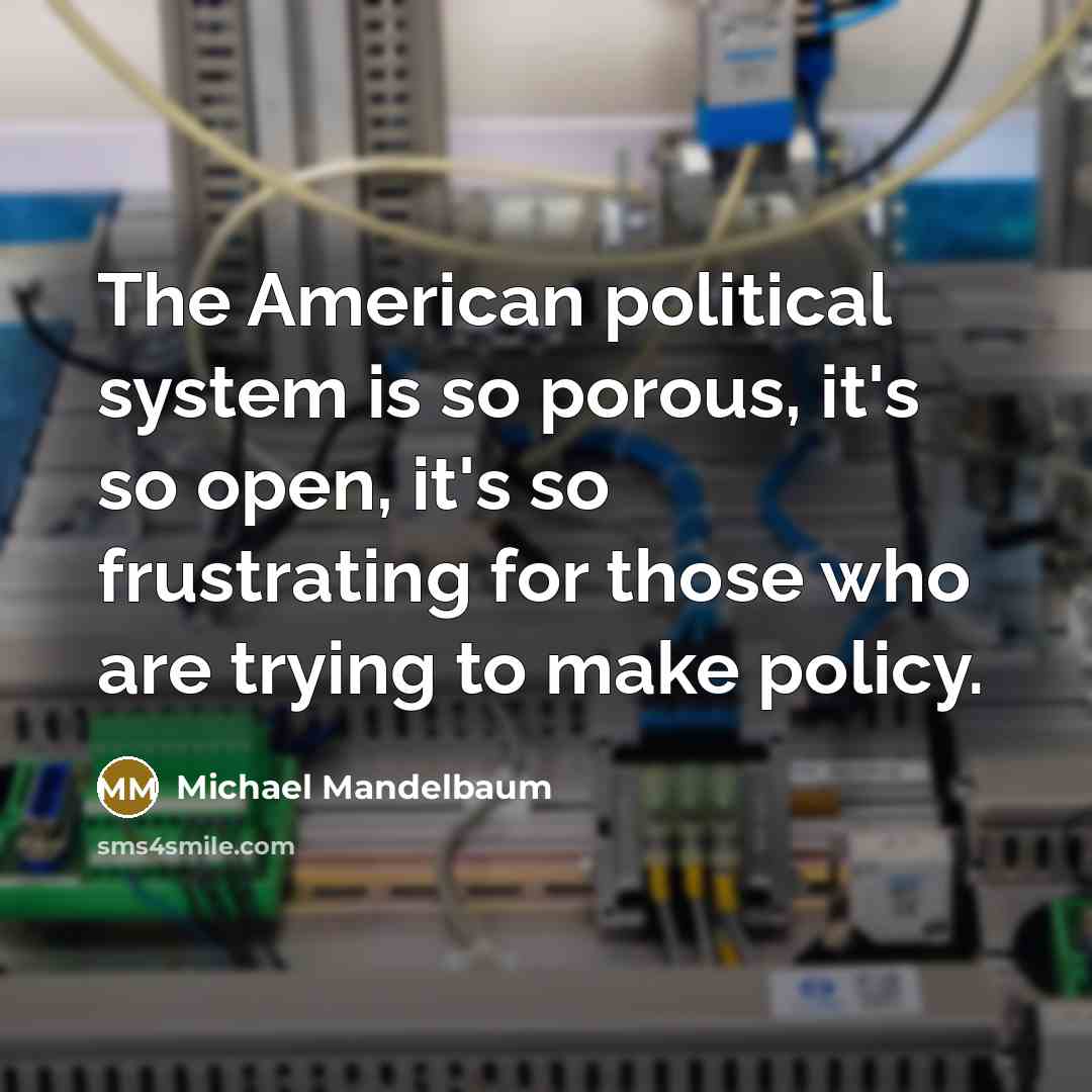 “The American political system is so porous, it's so open,…” quote by Michael Mandelbaum