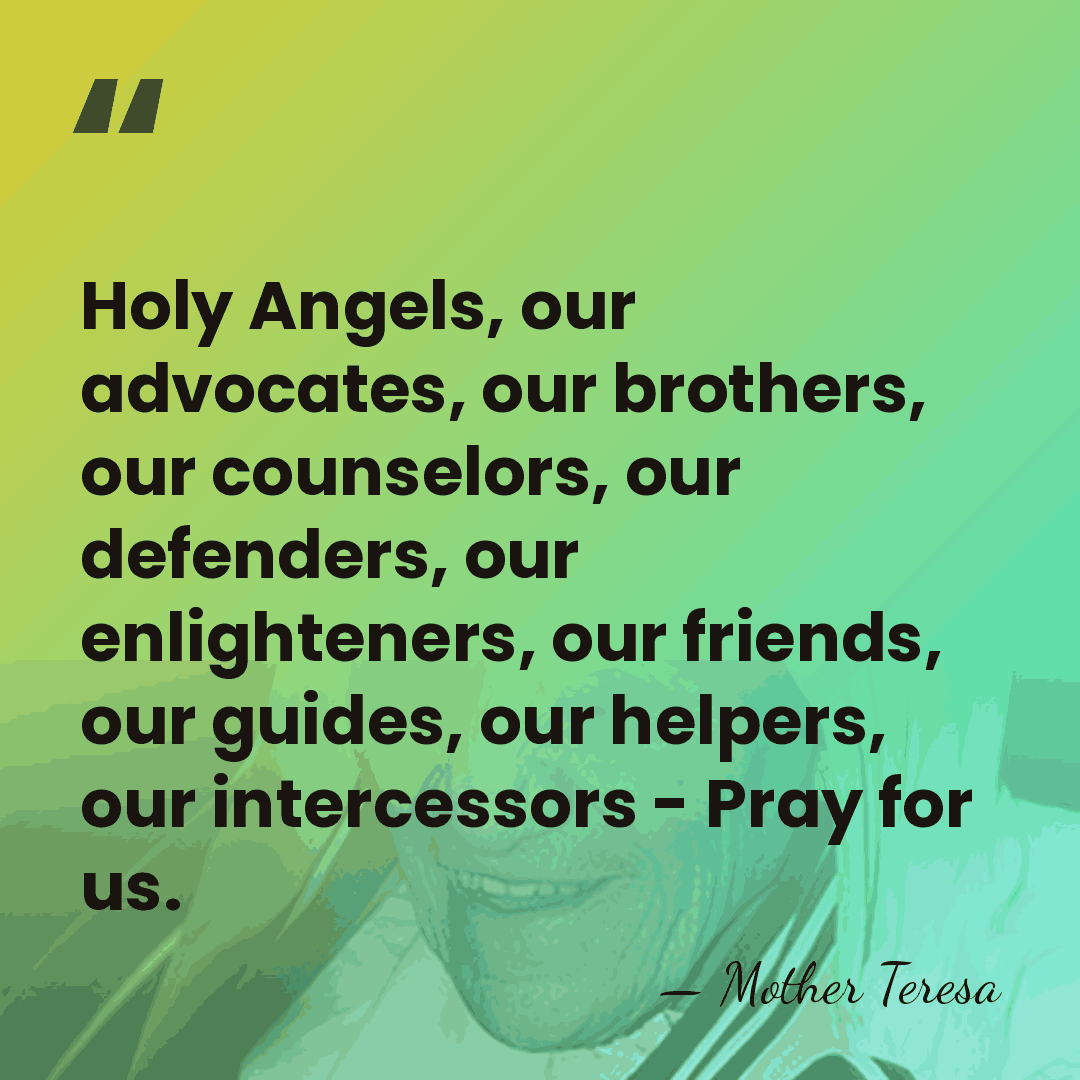 Holy Angels, our advocates, our brothers, our counselors, our defenders, our enlighteners,&hellip; - Mother Teresa