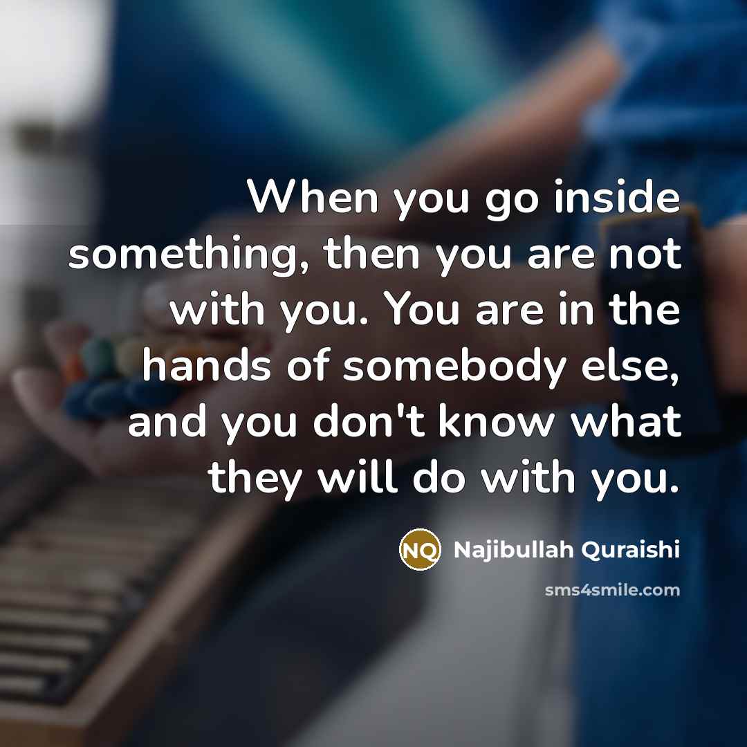 “When you go inside something, then you are not with…” quote by Najibullah Quraishi