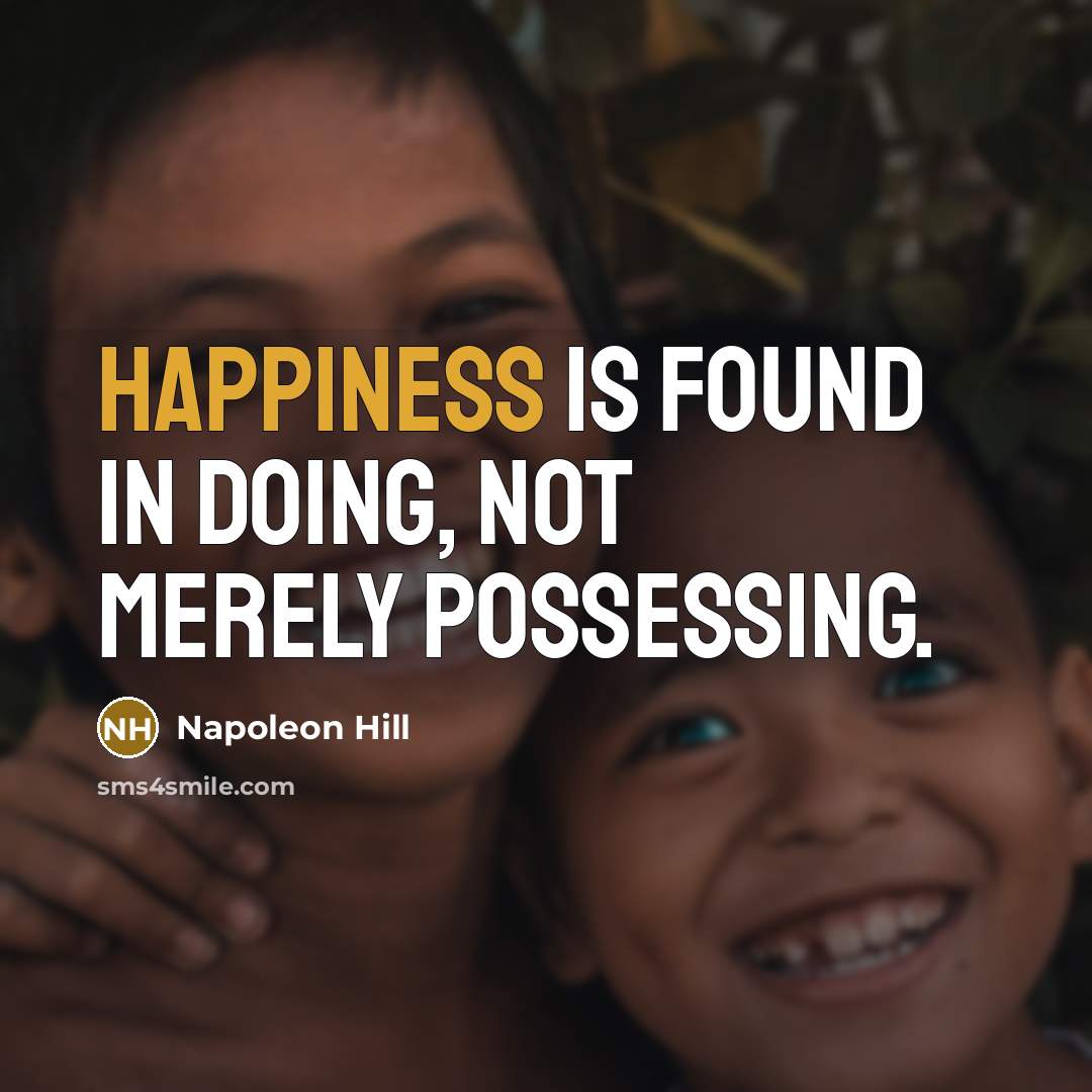“Happiness is found in doing, not merely possessing.” quote by Napoleon Hill
