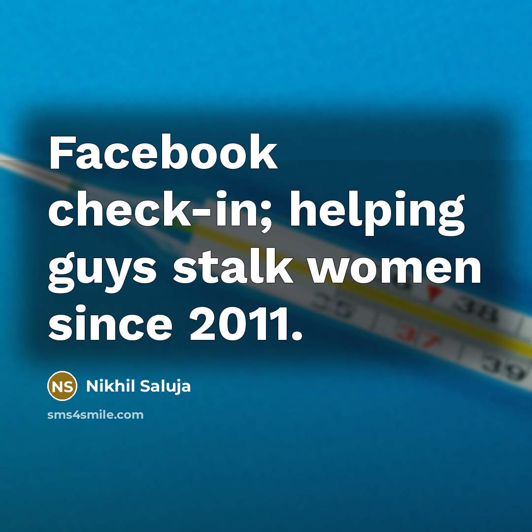 “Facebook check-in; helping guys stalk women since 2011.…” quote by Nikhil Saluja