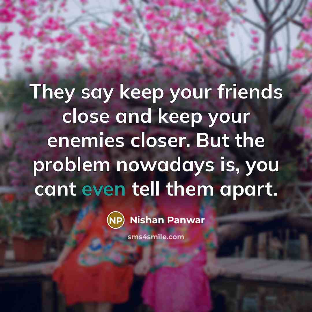“They say keep your friends close and keep your enemies…” quote by Nishan Panwar