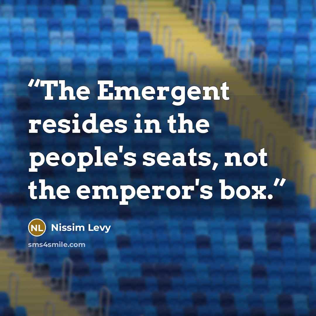 “The Emergent resides in the people's seats, not the emperor's box.” quote by Nissim Levy
